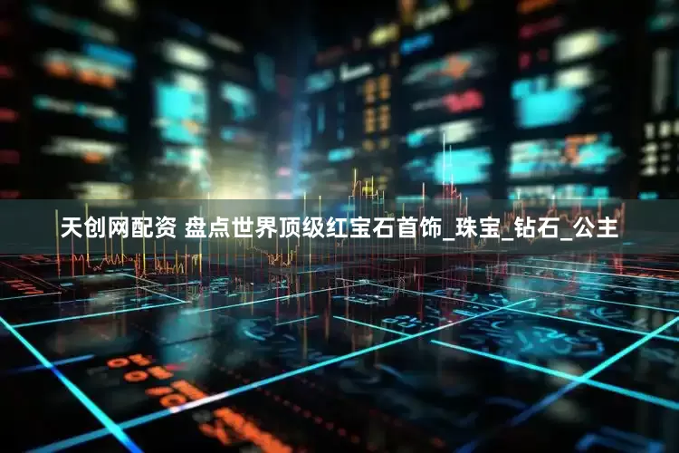 天创网配资 盘点世界顶级红宝石首饰_珠宝_钻石_公主