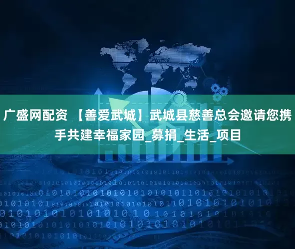 广盛网配资 【善爱武城】武城县慈善总会邀请您携手共建幸福家园_募捐_生活_项目