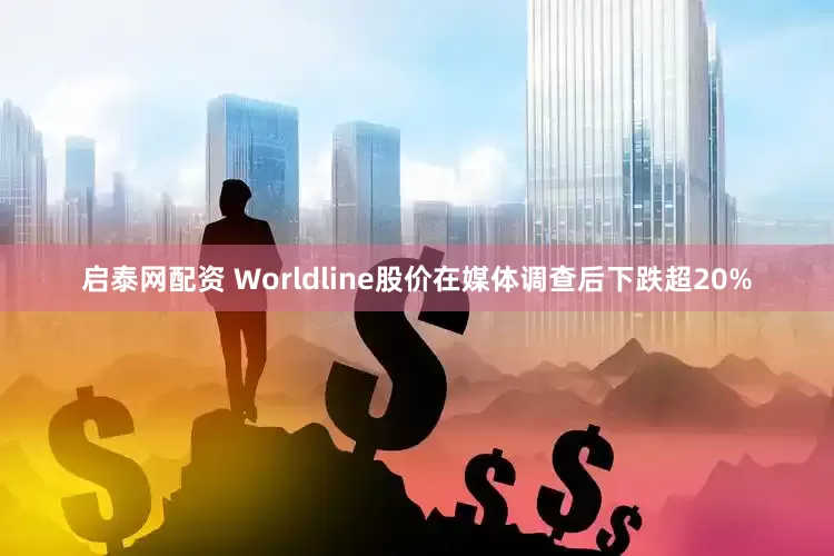 启泰网配资 Worldline股价在媒体调查后下跌超20%