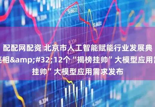 配配网配资 北京市人工智能赋能行业发展典型案例亮相&#32;12个“揭榜挂帅”大模型应用需求发布