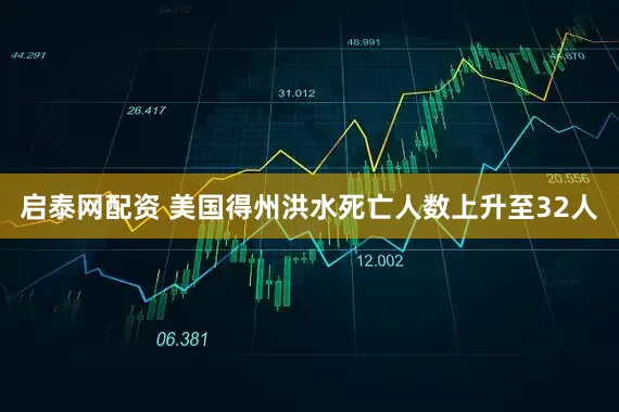 启泰网配资 美国得州洪水死亡人数上升至32人