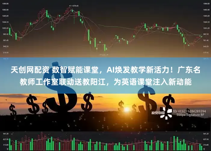 天创网配资 数智赋能课堂，AI焕发教学新活力！广东名教师工作室联动送教阳江，为英语课堂注入新动能
