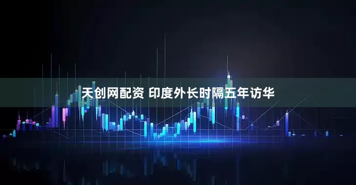 天创网配资 印度外长时隔五年访华