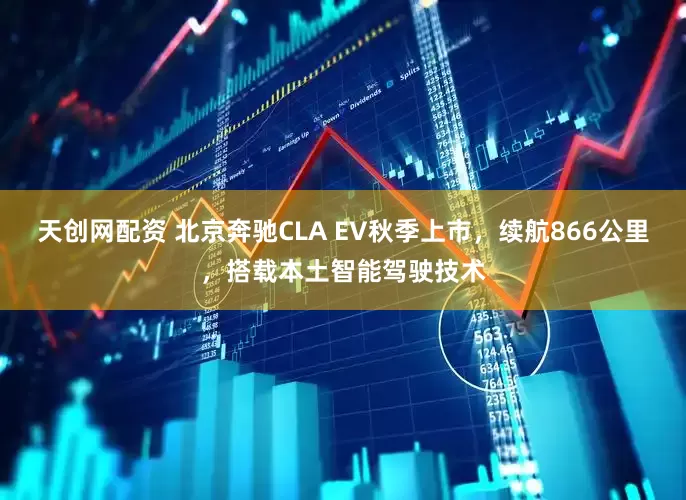 天创网配资 北京奔驰CLA EV秋季上市，续航866公里，搭载本土智能驾驶技术