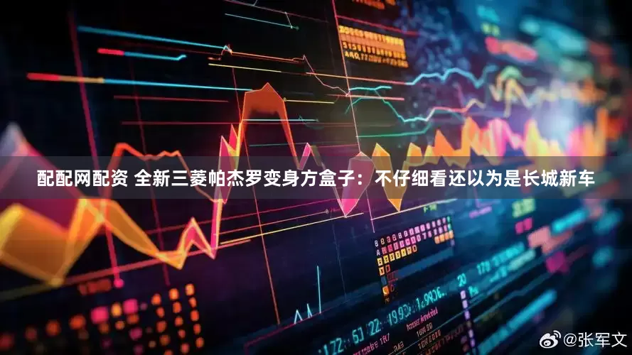 配配网配资 全新三菱帕杰罗变身方盒子：不仔细看还以为是长城新车