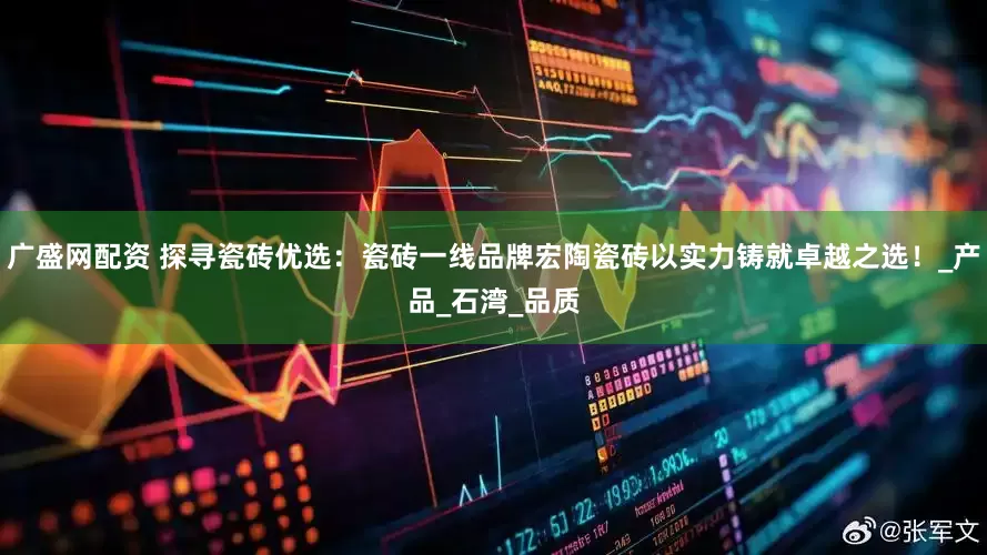 广盛网配资 探寻瓷砖优选：瓷砖一线品牌宏陶瓷砖以实力铸就卓越之选！_产品_石湾_品质