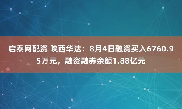 启泰网配资 陕西华达：8月4日融资买入6760.95万元，融资融券余额1.88亿元
