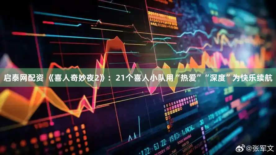 启泰网配资 《喜人奇妙夜2》：21个喜人小队用“热爱”“深度”为快乐续航