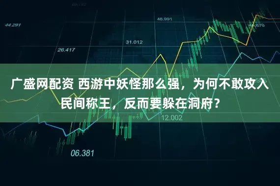 广盛网配资 西游中妖怪那么强，为何不敢攻入民间称王，反而要躲在洞府？