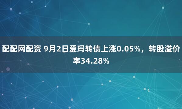 配配网配资 9月2日爱玛转债上涨0.05%，转股溢价率34.28%
