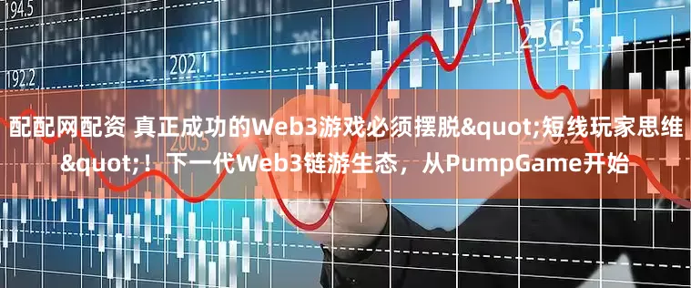 配配网配资 真正成功的Web3游戏必须摆脱"短线玩家思维"！下一代Web3链游生态，从PumpGame开始